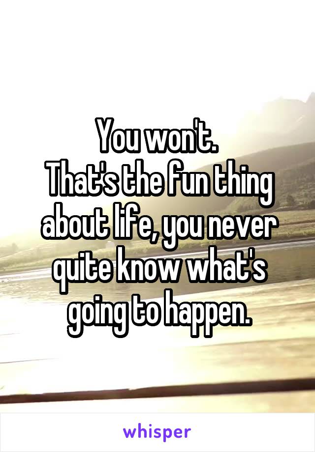 You won't. 
That's the fun thing about life, you never quite know what's going to happen.