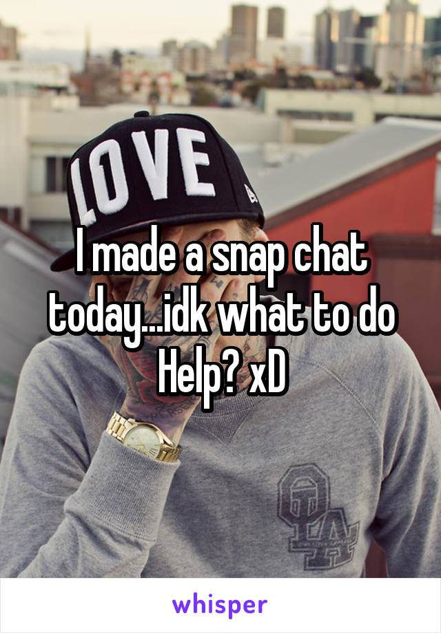 I made a snap chat today...idk what to do
Help? xD