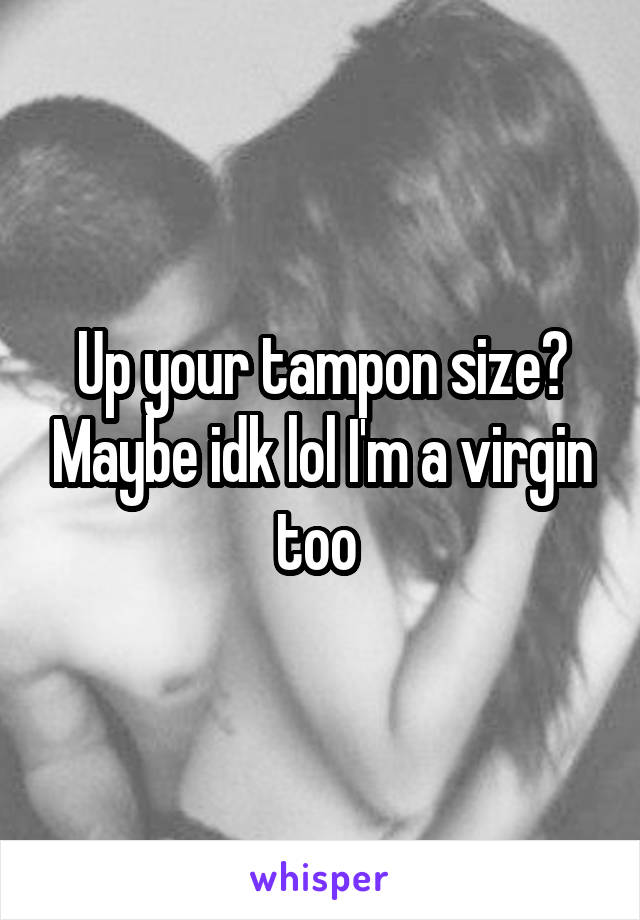 Up your tampon size? Maybe idk lol I'm a virgin too 