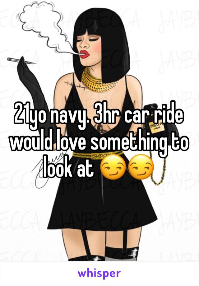 21yo navy. 3hr car ride would love something to look at ðŸ˜�ðŸ˜�