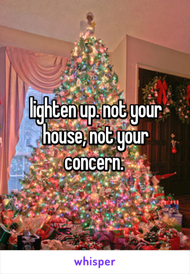 lighten up. not your house, not your concern. 