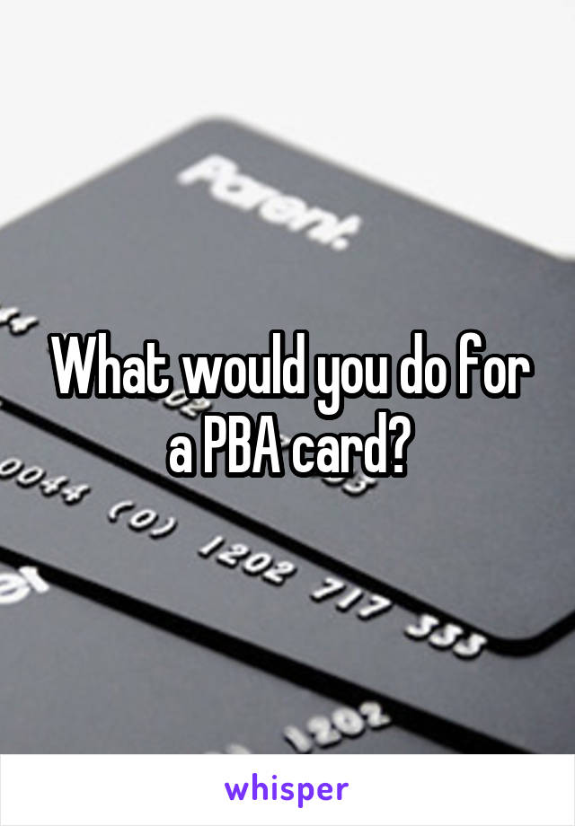 What would you do for a PBA card?