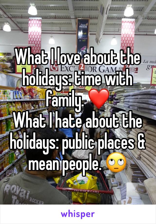 What I love about the holidays: time with family. ❤️
What I hate about the holidays: public places & mean people. 🙄