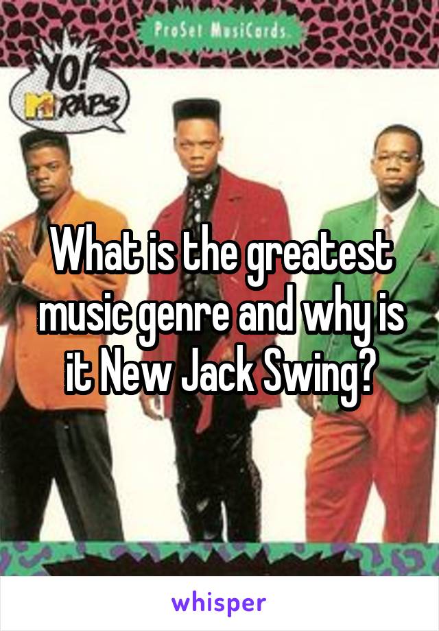What is the greatest music genre and why is it New Jack Swing?