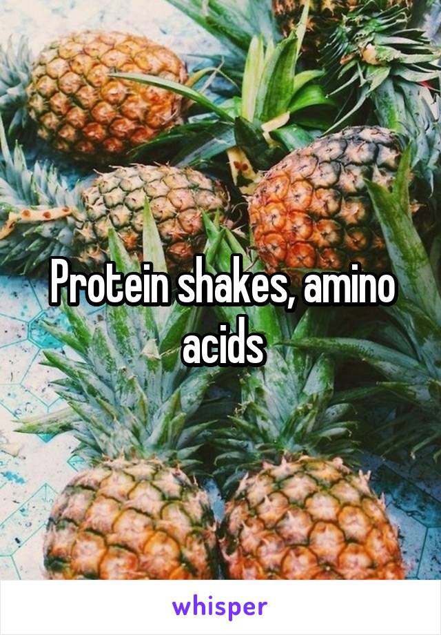 Protein shakes, amino acids