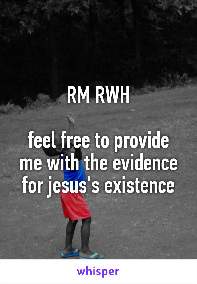RM RWH

feel free to provide me with the evidence for jesus's existence