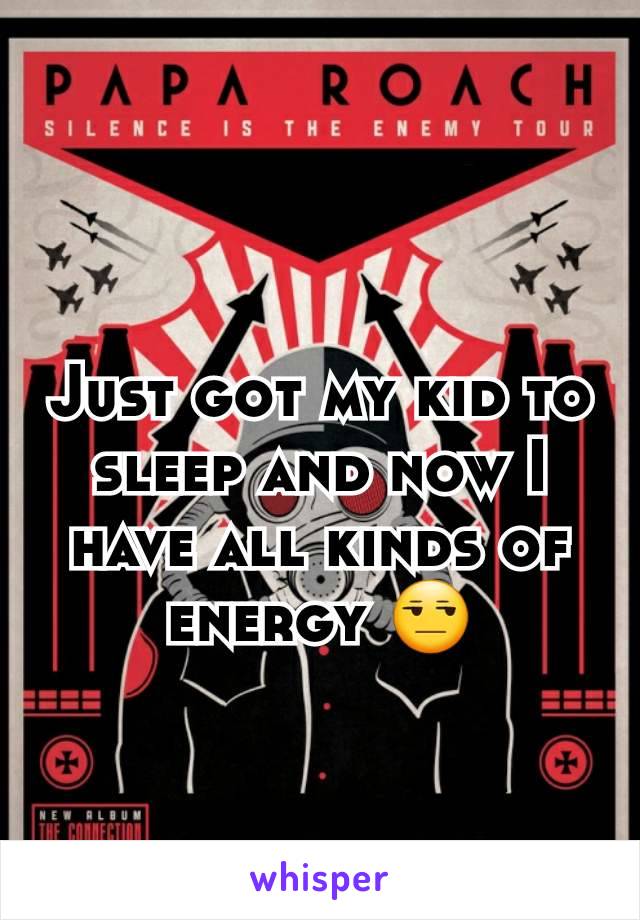 Just got my kid to sleep and now I have all kinds of energy 😒