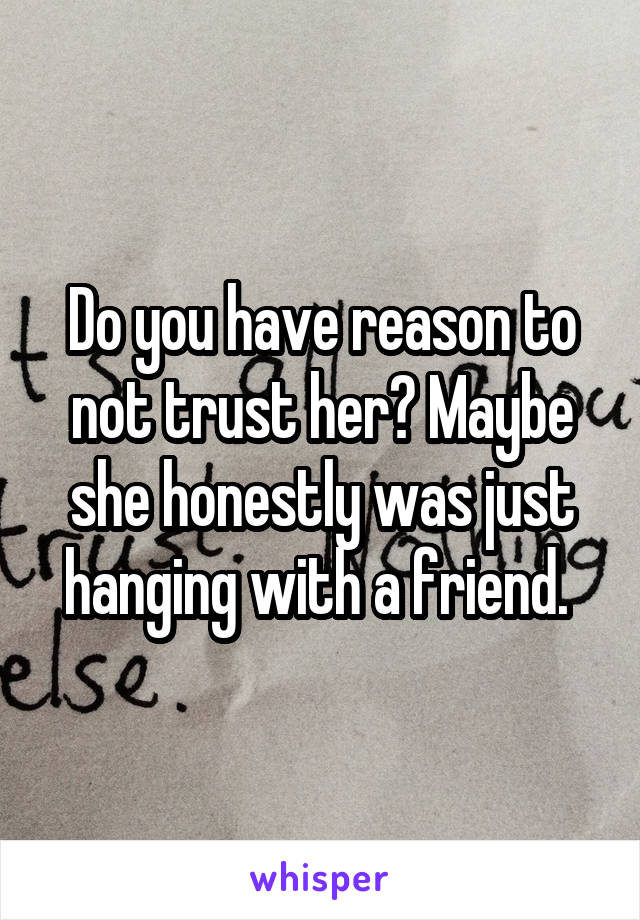 Do you have reason to not trust her? Maybe she honestly was just hanging with a friend. 