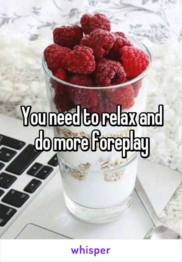 You need to relax and do more foreplay