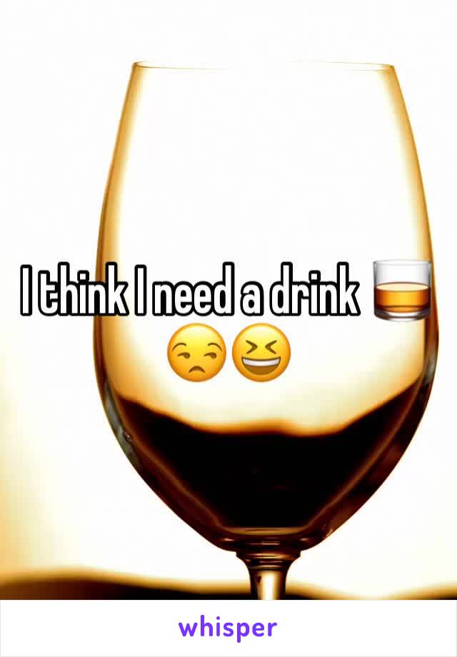 I think I need a drink 🥃 😒😆
