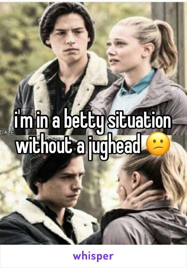 i'm in a betty situation without a jughead 😕