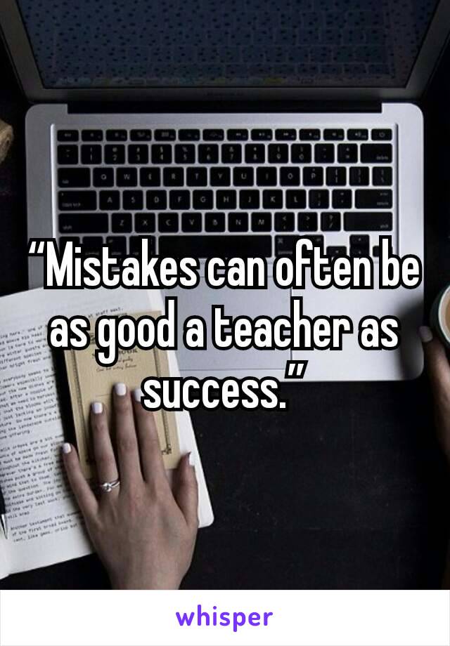 “Mistakes can often be as good a teacher as success.”
