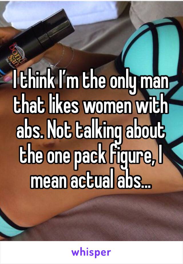I think I’m the only man that likes women with abs. Not talking about the one pack figure, I mean actual abs...