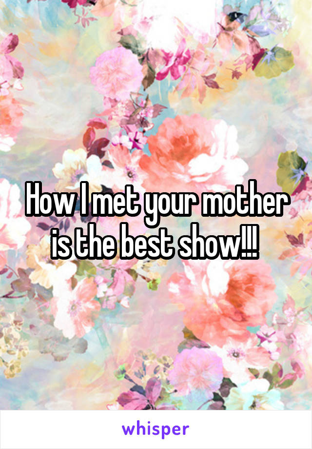 How I met your mother is the best show!!! 