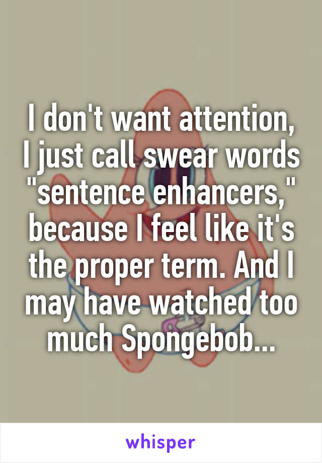 I don't want attention, I just call swear words "sentence enhancers," because I feel like it's the proper term. And I may have watched too much Spongebob...