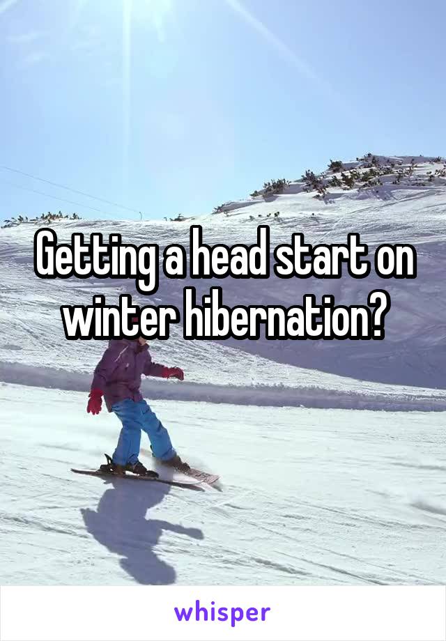 Getting a head start on winter hibernation?
