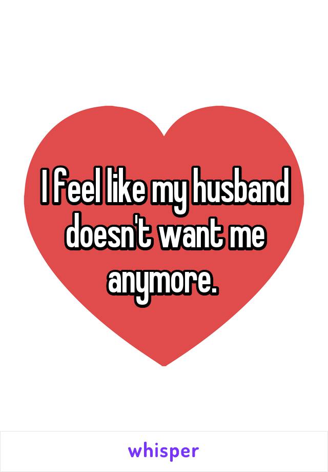 I feel like my husband doesn't want me anymore. 