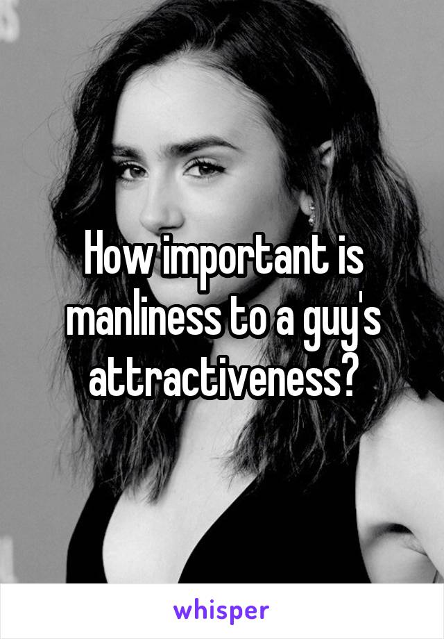 How important is manliness to a guy's attractiveness?