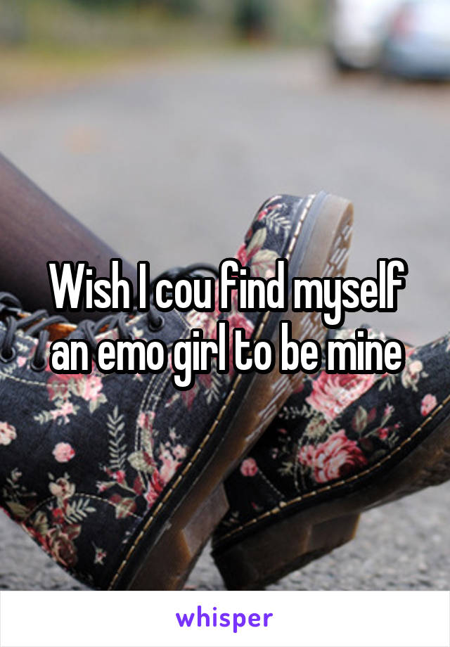Wish I cou find myself an emo girl to be mine