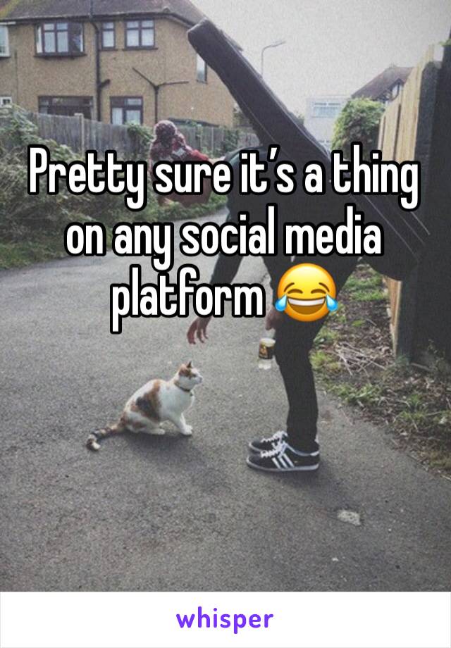 Pretty sure it’s a thing on any social media platform 😂