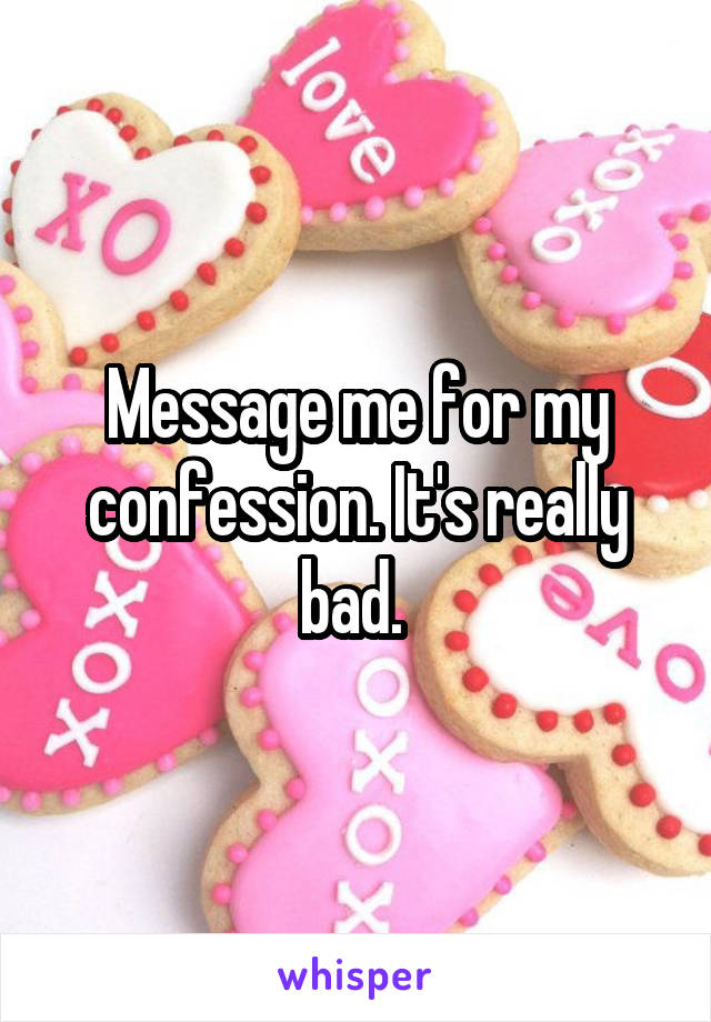 Message me for my confession. It's really bad. 