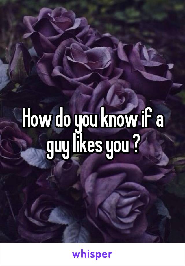 How do you know if a guy likes you ?