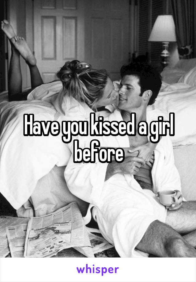 Have you kissed a girl before