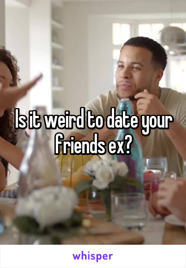 Is it weird to date your friends ex?
