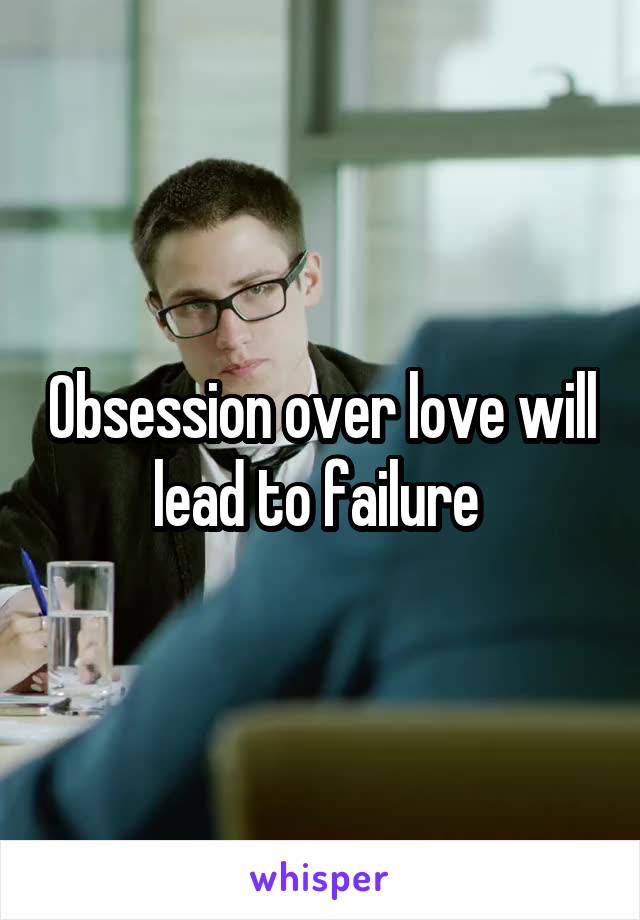 Obsession over love will lead to failure 