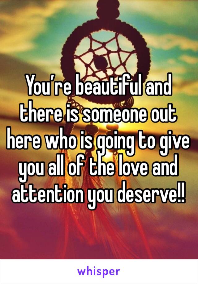 You’re beautiful and there is someone out here who is going to give you all of the love and attention you deserve!! 