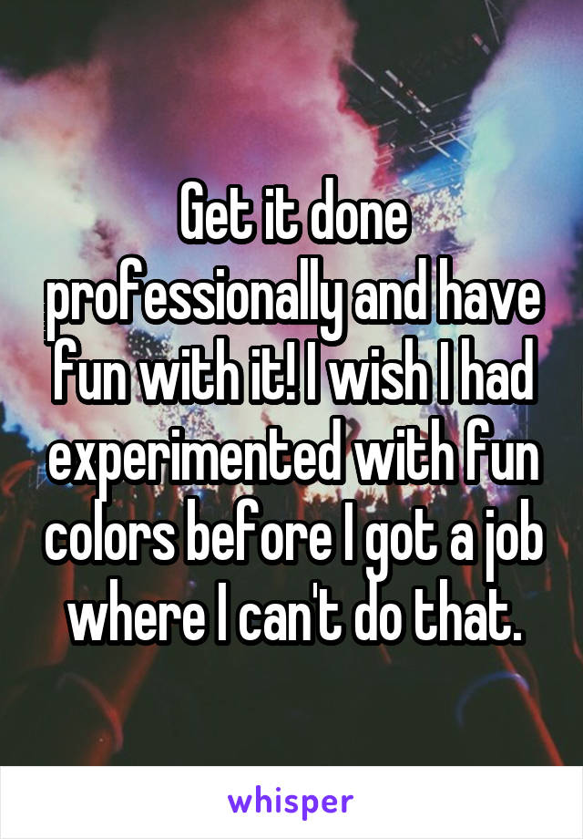 Get it done professionally and have fun with it! I wish I had experimented with fun colors before I got a job where I can't do that.