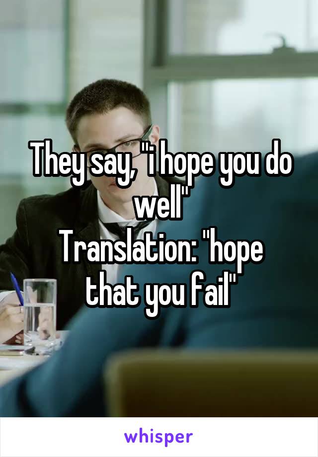 They say, "i hope you do well"
Translation: "hope that you fail"