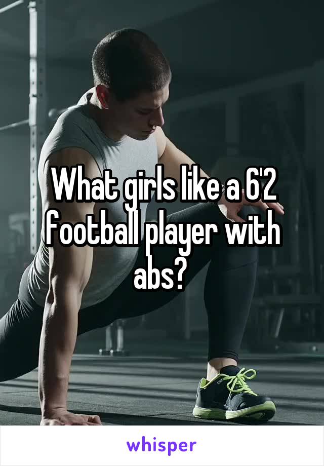 What girls like a 6'2 football player with abs? 
