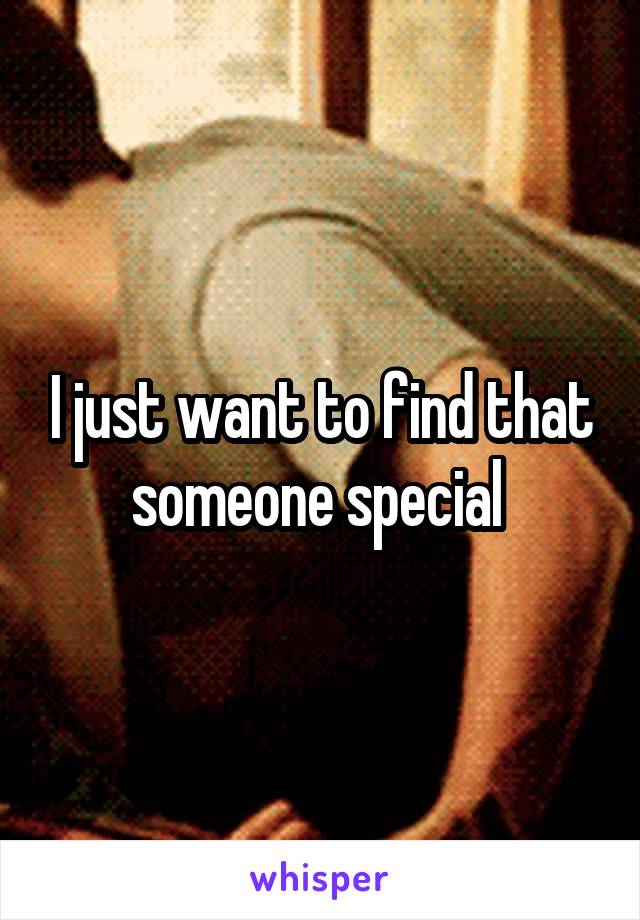 I just want to find that someone special 