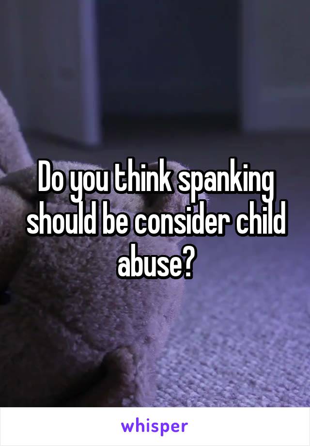 Do you think spanking should be consider child abuse?