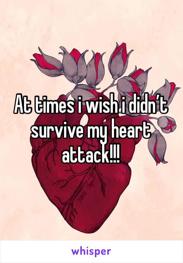 At times i wish i didn’t survive my heart attack!!!