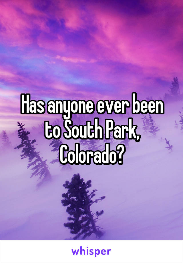 Has anyone ever been to South Park, Colorado?