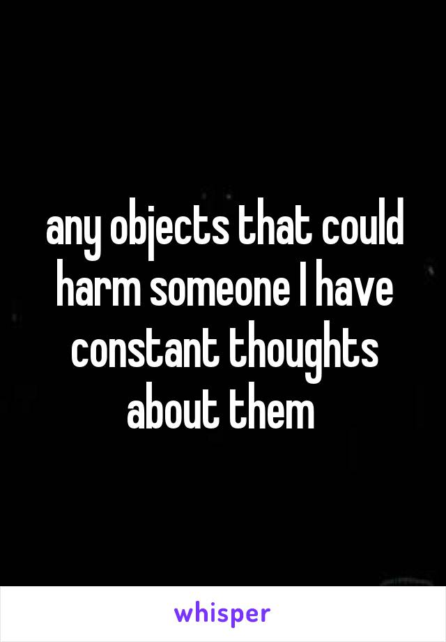 any objects that could harm someone I have constant thoughts about them 