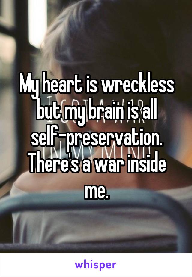 My heart is wreckless but my brain is all self-preservation.
There's a war inside me.