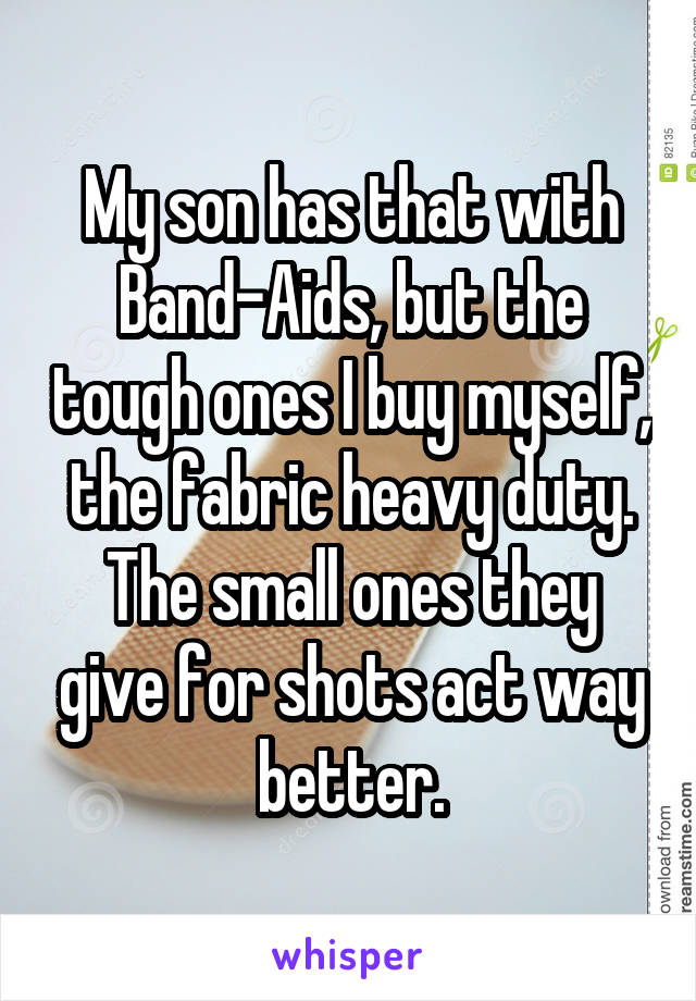 My son has that with Band-Aids, but the tough ones I buy myself, the fabric heavy duty. The small ones they give for shots act way better.