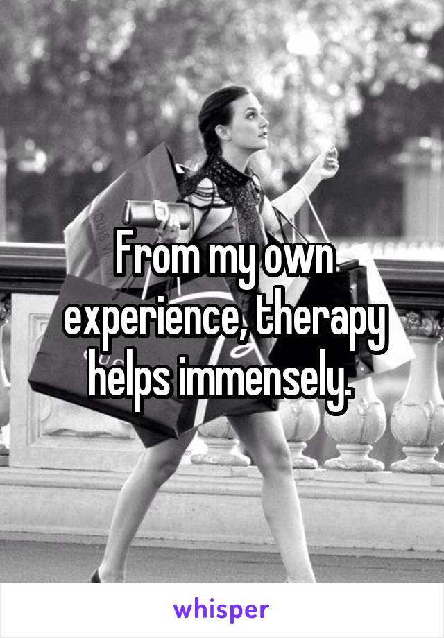 From my own experience, therapy helps immensely. 