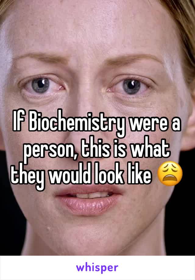 If Biochemistry were a person, this is what they would look like 😩