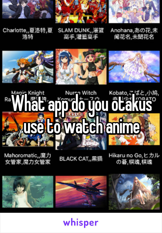 What app do you otakus use to watch anime