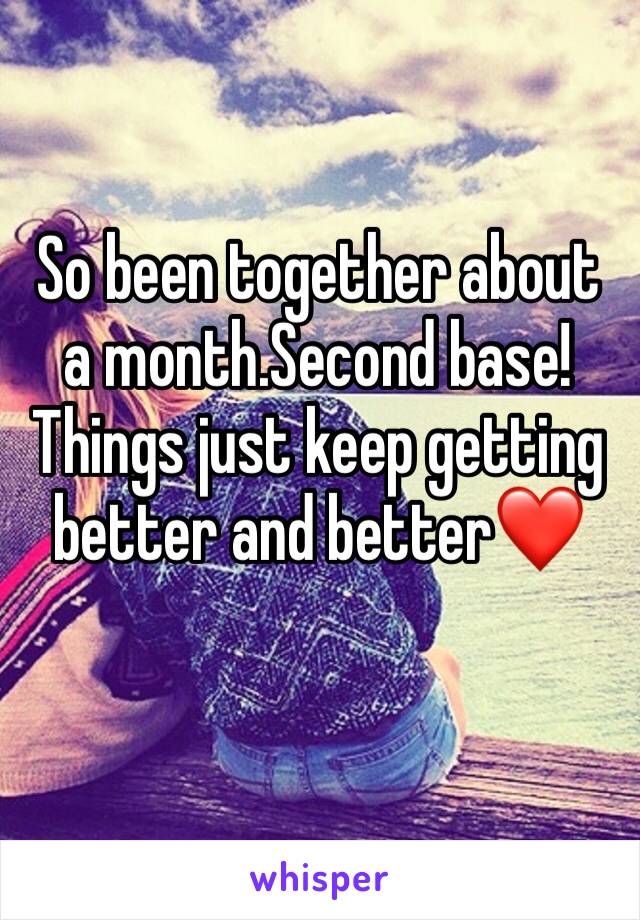 So been together about a month.Second base!Things just keep getting better and better❤️