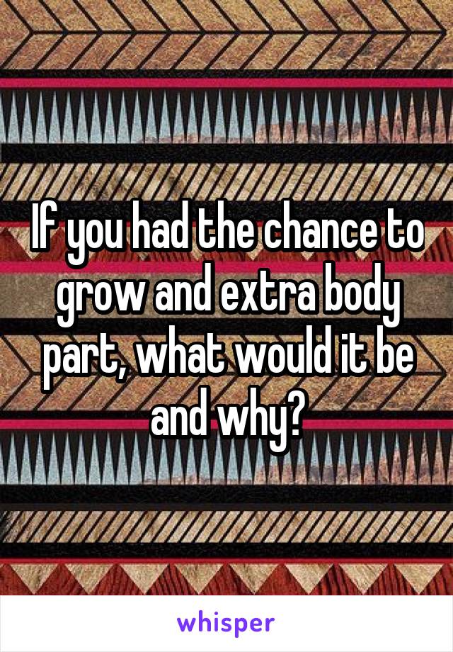 If you had the chance to grow and extra body part, what would it be and why?