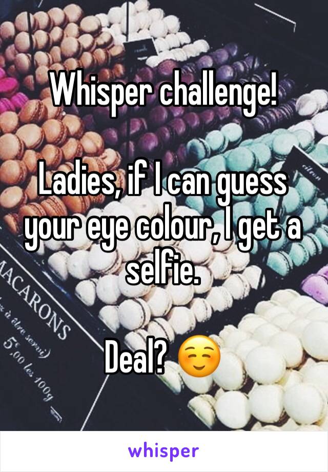 Whisper challenge! 

Ladies, if I can guess your eye colour, I get a selfie. 

Deal? ☺️