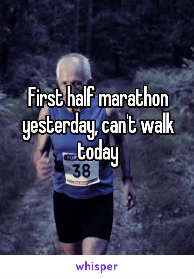 First half marathon yesterday, can't walk today
