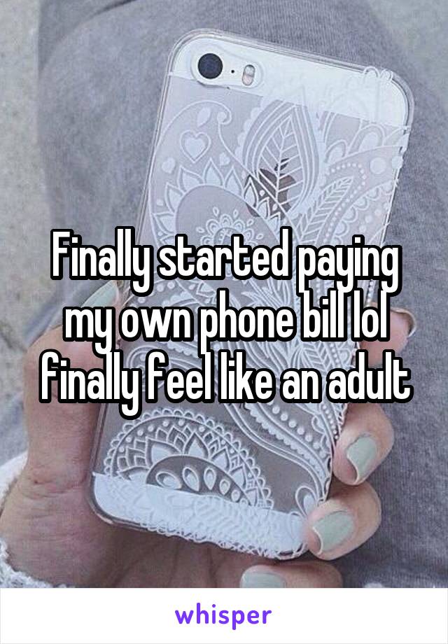 Finally started paying my own phone bill lol finally feel like an adult