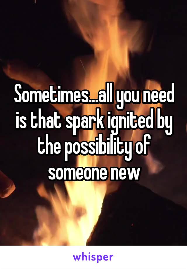 Sometimes...all you need is that spark ignited by the possibility of someone new