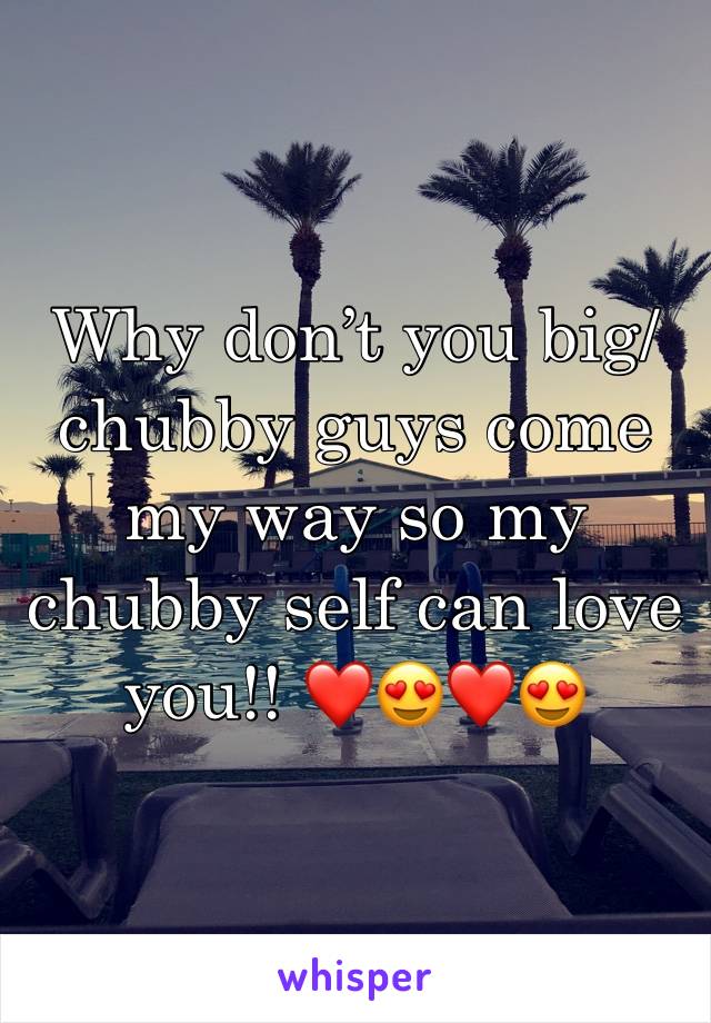 Why don’t you big/chubby guys come my way so my chubby self can love you!! ❤️😍❤️😍
